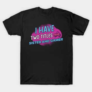 i have two titles sister and gamer T-Shirt